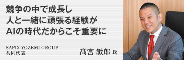 競争の中で成長し　人と一緒に頑張る経験が AIの時代だからこそ重要に　SAPIX YOZEMI GROUP共同代表　髙宮 敏郎氏
